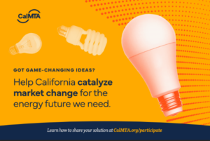 Got game-changing ideas? Help California catalyze market change for the energy future we need. Learn how to share your solution at CalMTA.org/participate